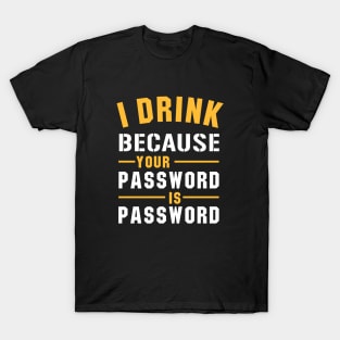 I Drink Because Your Password Is Password T-Shirt